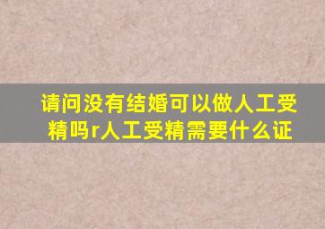 请问没有结婚可以做人工受精吗r人工受精需要什么证