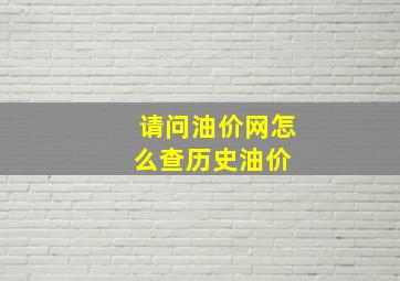 请问油价网怎么查历史油价 