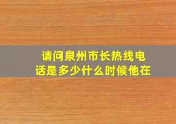 请问泉州市长热线电话是多少,什么时候他在