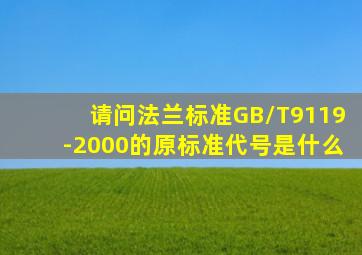 请问法兰标准GB/T9119-2000的原标准代号是什么