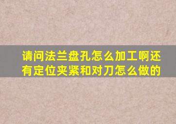 请问法兰盘孔怎么加工啊,还有定位夹紧,和对刀怎么做的