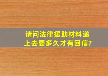 请问法律援助材料递上去,要多久才有回信?