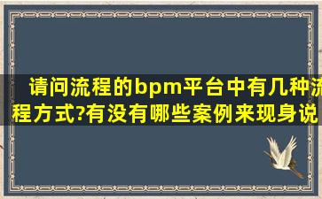 请问流程的bpm平台中有几种流程方式?有没有哪些案例来现身说法?