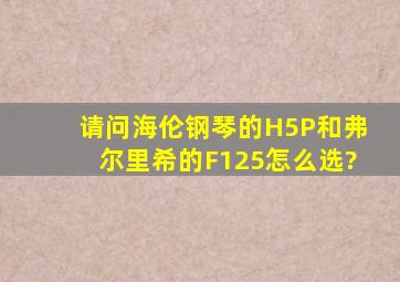 请问海伦钢琴的H5P和弗尔里希的F125怎么选?