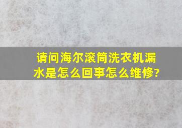 请问海尔滚筒洗衣机漏水是怎么回事,怎么维修?