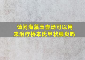 请问海藻玉壶汤可以用来治疗桥本氏甲状腺炎吗