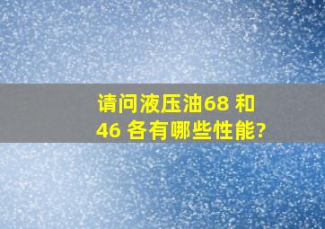 请问液压油68 和 46 各有哪些性能?