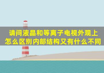 请问液晶和等离子电视外观上怎么区别内部结构又有什么不同