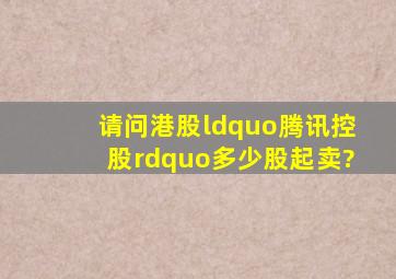 请问港股“腾讯控股”多少股起卖?