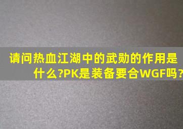 请问热血江湖中的武勋的作用是什么?PK是装备要合WGF吗?