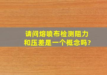 请问熔喷布检测阻力和压差是一个概念吗?