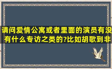 请问爱情公寓或者里面的演员有没有什么专访之类的?(比如胡歌到非常...