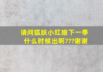 请问狐妖小红娘下一季什么时候出啊???谢谢