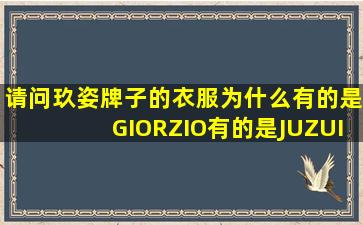 请问玖姿牌子的衣服,为什么有的是GIORZIO,有的是JUZUI?