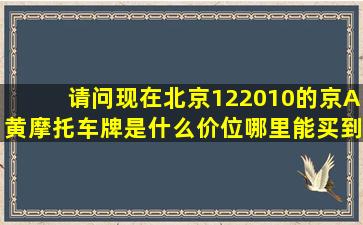 请问现在北京(122010)的京A黄摩托车牌是什么价位,哪里能买到呢?