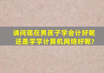 请问现在男孩子学会计好呢还是学学计算机网络好呢?