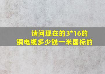 请问现在的3*16的铜电缆多少钱一米(国标的)