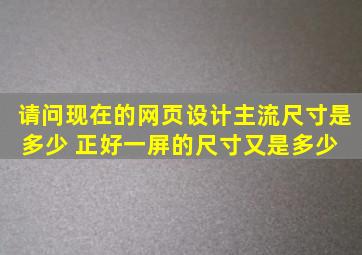 请问现在的网页设计主流尺寸是多少 正好一屏的尺寸又是多少 