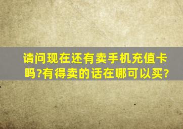 请问现在还有卖手机充值卡吗?有得卖的话在哪可以买?