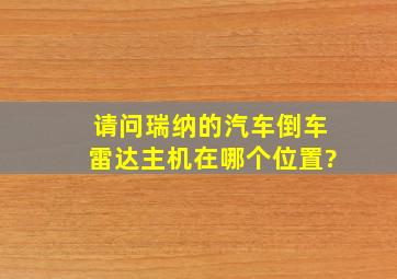 请问瑞纳的汽车倒车雷达主机在哪个位置?