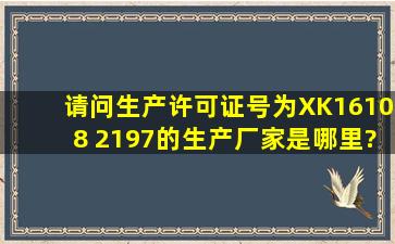 请问生产许可证号为XK16108 2197的生产厂家是哪里?谢谢