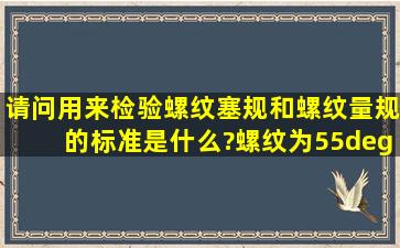 请问用来检验螺纹塞规和螺纹量规的标准是什么?螺纹为55°的,不是...