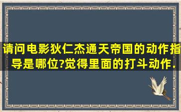 请问电影《狄仁杰通天帝国》的动作指导是哪位?觉得里面的打斗动作...