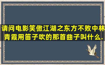 请问电影《笑傲江湖之东方不败》中林青霞用笛子吹的那首曲子叫什么...