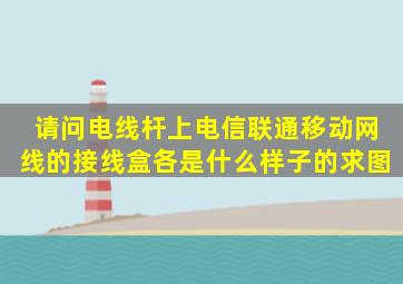 请问电线杆上电信,联通,移动网线的接线盒各是什么样子的,求图