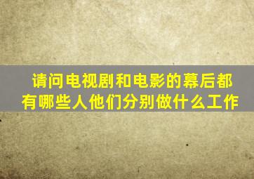 请问电视剧和电影的幕后都有哪些人(他们分别做什么工作(