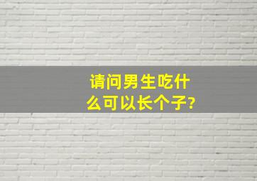 请问男生吃什么可以长个子?