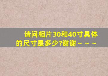 请问相片30和40寸具体的尺寸是多少?谢谢～～～