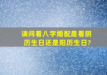 请问看八字婚配是看阴历生日还是阳历生日?