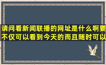 请问看新闻联播的网址是什么啊(要不仅可以看到今天的而且随时可以