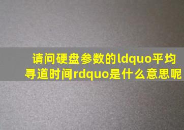 请问硬盘参数的“平均寻道时间”是什么意思呢(