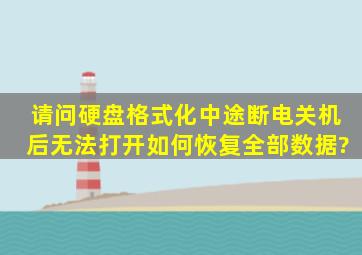 请问硬盘格式化中途断电关机后无法打开如何恢复全部数据?