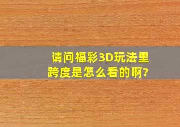 请问福彩3D玩法里 跨度是怎么看的啊?