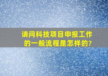 请问科技项目申报工作的一般流程是怎样的?