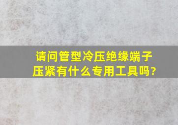 请问管型冷压绝缘端子压紧有什么专用工具吗?