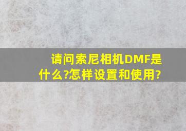 请问索尼相机DMF是什么?怎样设置和使用?