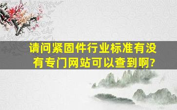 请问紧固件行业标准有没有专门网站可以查到啊?