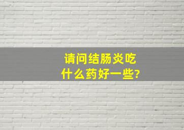 请问结肠炎吃什么药好一些?