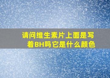 请问维生素片上面是写着BH吗(它是什么颜色(