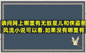 请问网上哪里有无敌星儿和侠盗惹风流小说可以看.如果没有,哪里有卖?