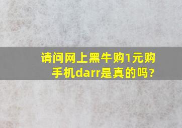 请问网上黑牛购1元购手机↓是真的吗?