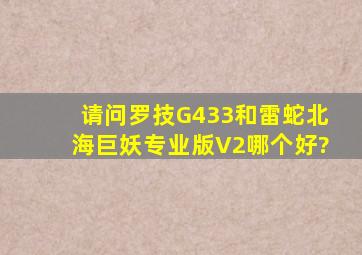 请问罗技G433和雷蛇北海巨妖专业版V2哪个好?