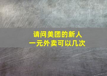 请问美团的新人一元外卖可以几次(