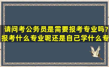 请问考公务员是需要报考专业吗?报考什么专业呢还是自己学什么专业...