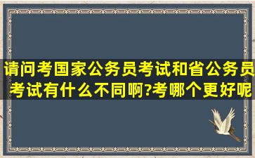 请问考国家公务员考试和省公务员考试有什么不同啊?考哪个更好呢?