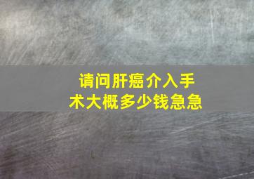 请问肝癌介入手术大概多少钱(急急